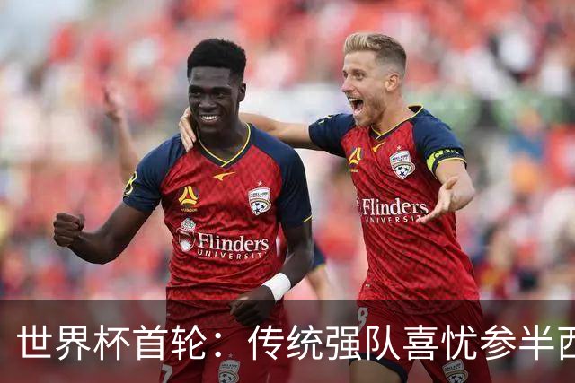 世界杯首轮：传统强队喜忧参半西葡翻车 梅西领衔巨星闪耀
