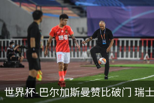 世界杯-巴尔加斯曼赞比破门 瑞士2-1加拿大小组第一