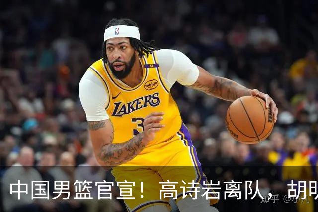 中国男篮官宣！高诗岩离队，胡明轩增补入队，徐杰也在路上？