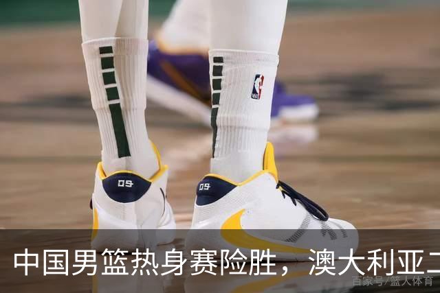 中国男篮热身赛险胜，澳大利亚二线阵容出战，郭士强三大目标曝光