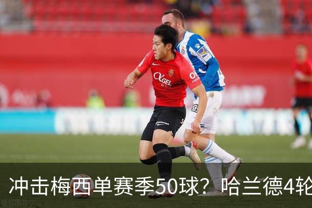 冲击梅西单赛季50球？哈兰德4轮9球