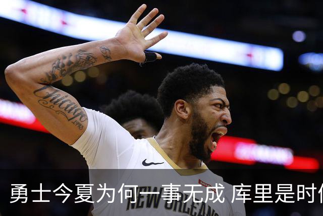 勇士今夏为何一事无成 库里是时候说离开了？