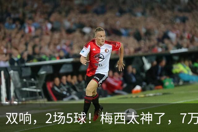 双响，2场5球！梅西太神了，7万人膜拜，阿根廷争冠却迎来坏消息