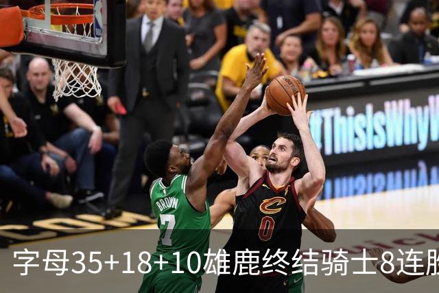 字母35+18+10雄鹿终结骑士8连胜 灰熊扑灭热火