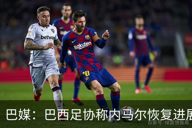 巴媒：巴西足协称内马尔恢复进展良好，预计对阵海地复出