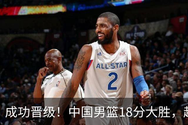 成功晋级！中国男篮18分大胜，赵继伟17+4+6李弘权17+4+4，胡金秋13+6杨瀚森10+5