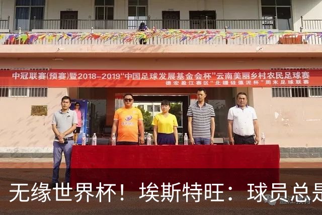 无缘世界杯！埃斯特旺：球员总是很容易受伤 未来梦想是赢世界杯