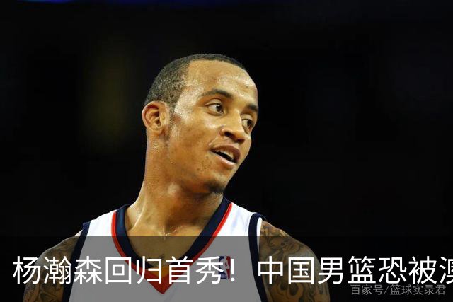 杨瀚森回归首秀！中国男篮恐被澳大利亚锤爆？郭士强调整 央视直播