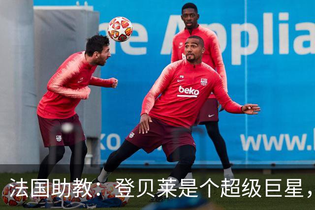 法国助教：登贝莱是个超级巨星，德尚将在明天回到球队指挥训练