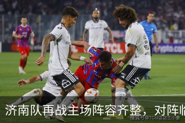 济南队再战主场阵容齐整，对阵临沂或面临密集防守