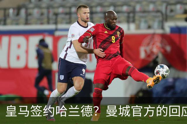 皇马签约哈兰德？曼城官方的回应：考虑采取法律措施 穆帅笑而不语