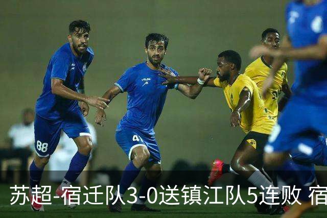 苏超-宿迁队3-0送镇江队5连败 宿迁三人破门镇江队后防两度送礼