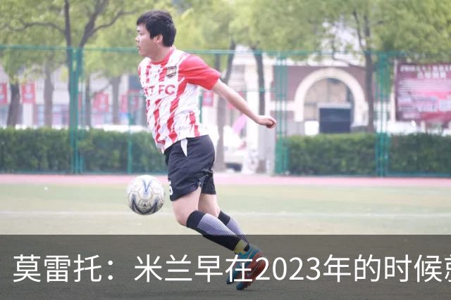 莫雷托：米兰早在2023年的时候就关注并接触过奥索里奥