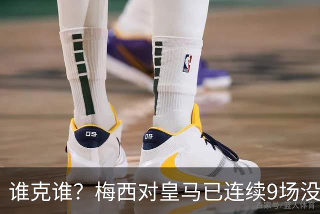 谁克谁？梅西对皇马已连续9场没进球没助攻