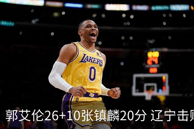 郭艾伦26+10张镇麟20分 辽宁击败福建取3连胜
