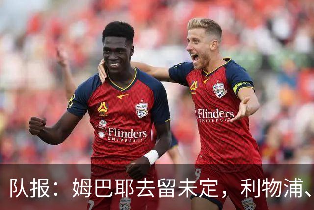 队报：姆巴耶去留未定，利物浦、多特领跑争夺战