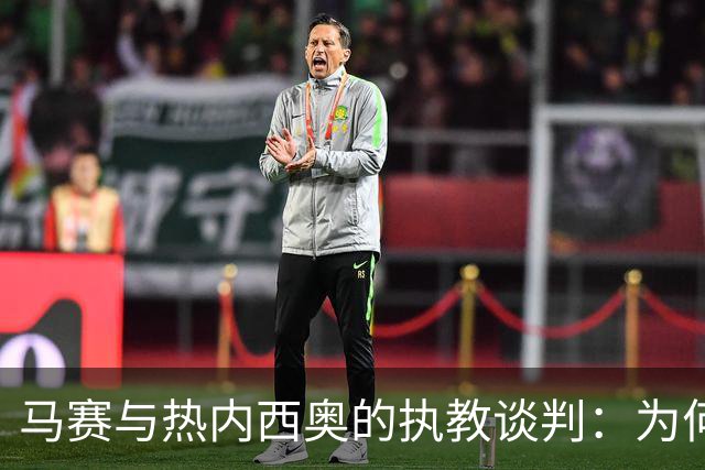 马赛与热内西奥的执教谈判：为何这位教练成为焦点？