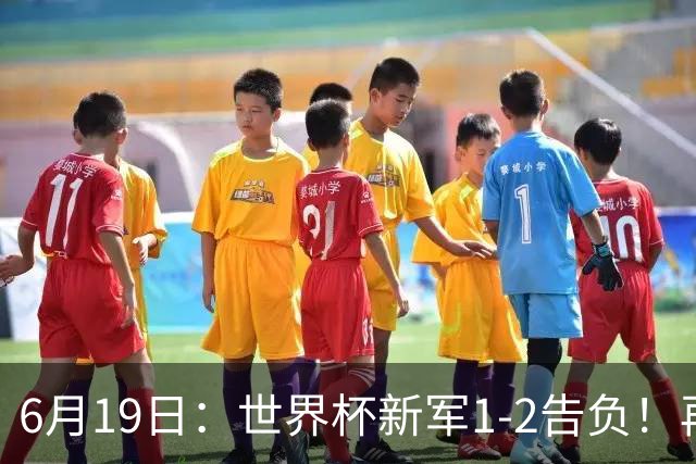 6月19日：世界杯新军1-2告负！再有一支亚洲队伍败北，收获队史首球，国足差距仍存