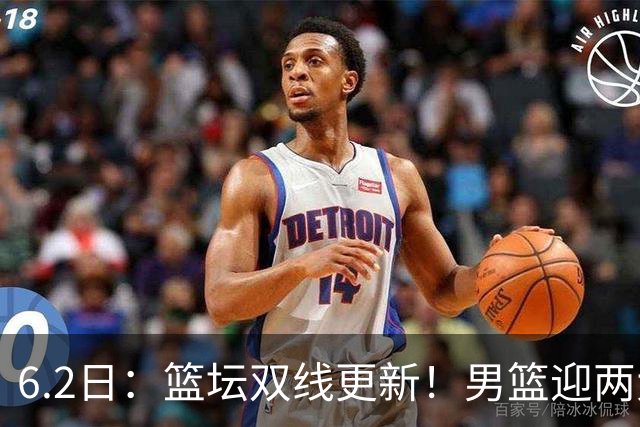 6.2日：篮坛双线更新！男篮迎两大利好，孙铭徽状态成最大遗憾